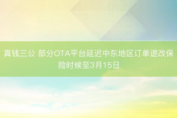 真钱三公 部分OTA平台延迟中东地区订单退改保险时候至3月15日