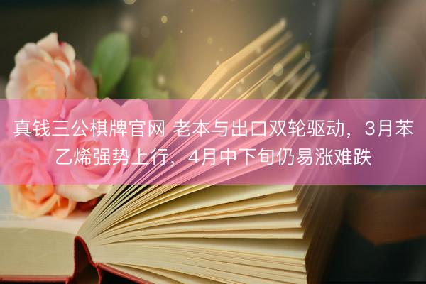真钱三公棋牌官网 老本与出口双轮驱动，3月苯乙烯强势上行，4月中下旬仍易涨难跌