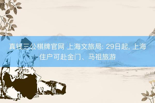 真钱三公棋牌官网 上海文旅局: 29日起, 上海住户可赴金门、马祖旅游