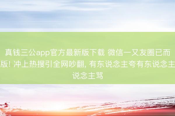 真钱三公app官方最新版下载 微信一又友圈已而改版! 冲上热搜引全网吵翻, 有东说念主夸有东说念主骂