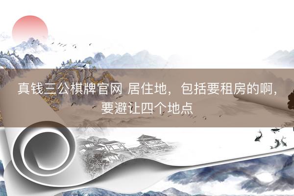 真钱三公棋牌官网 居住地，包括要租房的啊，要避让四个地点